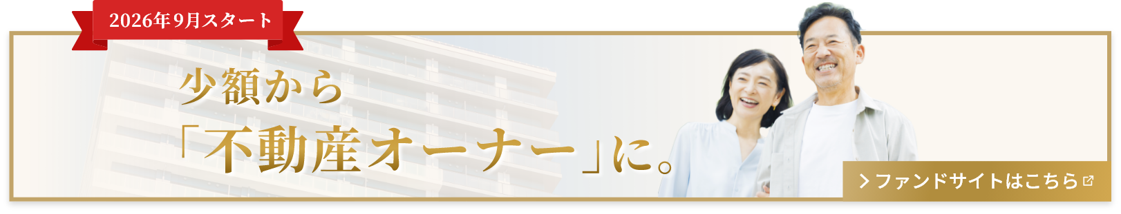 2026年9月スタート 少額から不動産オーナーに。 ファンドサイトはこちら